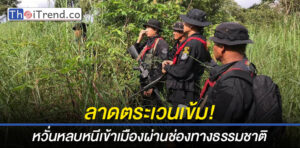 ตรวจเข้มสกัดกั้นการลักลอบเข้าเมืองผิดกฎหมาย ป้องกัน Covid-19 ตามแนวชายแดนไทย-กัมพูชา